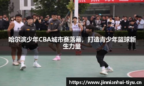 哈尔滨少年CBA城市赛落幕，打造青少年篮球新生力量