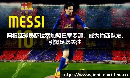 阿根廷球员萨拉蒂加盟巴塞罗那，成为梅西队友，引爆足坛关注