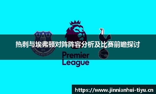 热刺与埃弗顿对阵阵容分析及比赛前瞻探讨