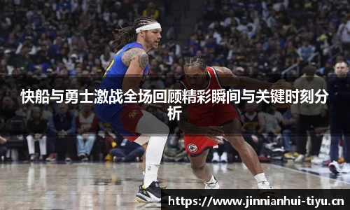 快船与勇士激战全场回顾精彩瞬间与关键时刻分析