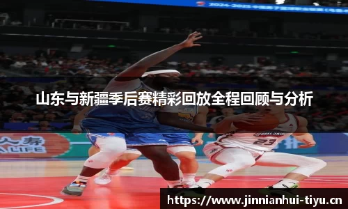 山东与新疆季后赛精彩回放全程回顾与分析