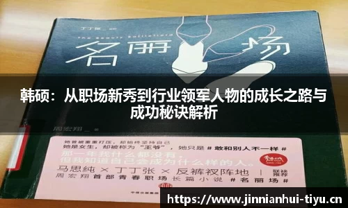韩硕：从职场新秀到行业领军人物的成长之路与成功秘诀解析