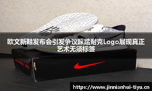 欧文新鞋发布会引发争议踩踏耐克Logo展现真正艺术无须标签