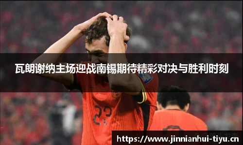 瓦朗谢纳主场迎战南锡期待精彩对决与胜利时刻