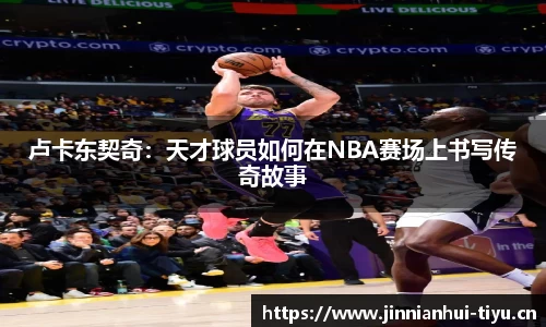 卢卡东契奇：天才球员如何在NBA赛场上书写传奇故事